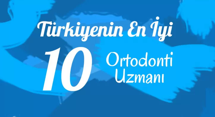 Türkiye’nin En İyi 10 Ortodonti Uzmanı – Alanında Ünlü Ortodontistler